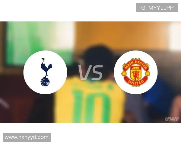 热刺对阵曼联赛前分析：战术布局与球员状态全面解读